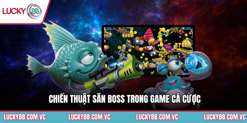 Chiến thuật săn boss trong game cá cược