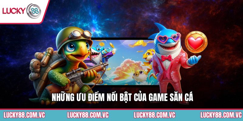 Những ưu điểm nổi bật của game săn cá