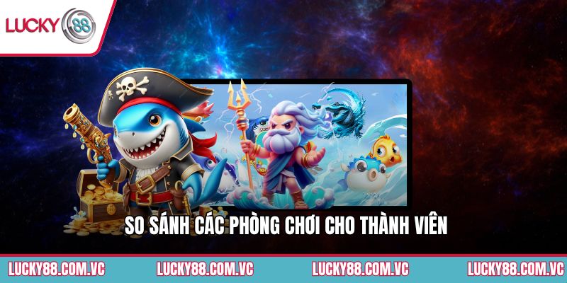 So sánh các phòng chơi cho thành viên
