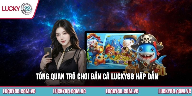 Tổng quan trò chơi bắn cá Lucky88 hấp dẫn
